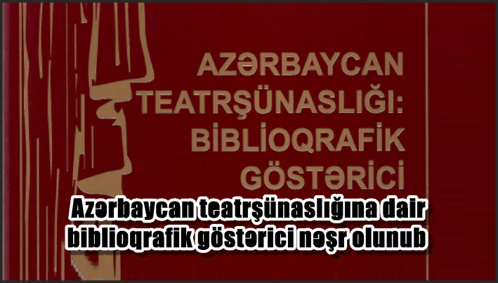 Azərbaycan teatrşünaslığına dair biblioqrafik göstərici nəşr olunub