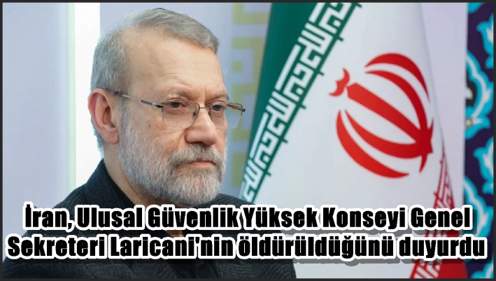 İran, Ulusal Güvenlik Yüksek Konseyi Genel Sekreteri Laricani’nin öldürüldüğünü duyurdu
