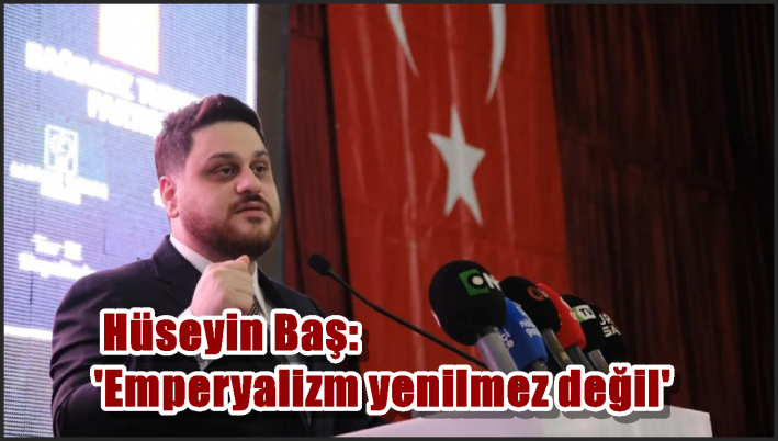 Hüseyin Baş: ’Emperyalizm yenilmez değil’