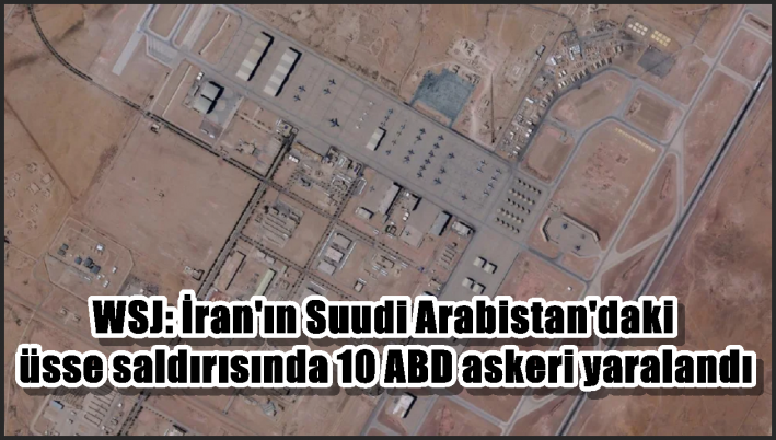 WSJ: İran’ın Suudi Arabistan’daki üsse saldırısında 10 ABD askeri yaralandı