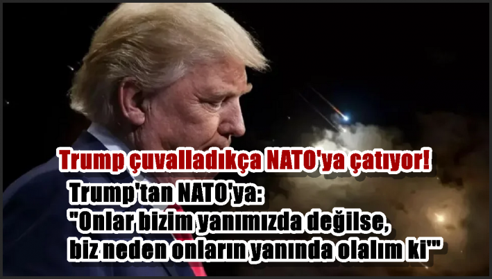 Trump’tan NATO’ya: ”Onlar bizim yanımızda değilse, biz neden onların yanında olalım ki’”