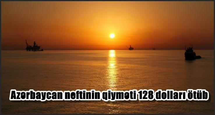 Azərbaycan neftinin qiyməti 128 dolları ötüb