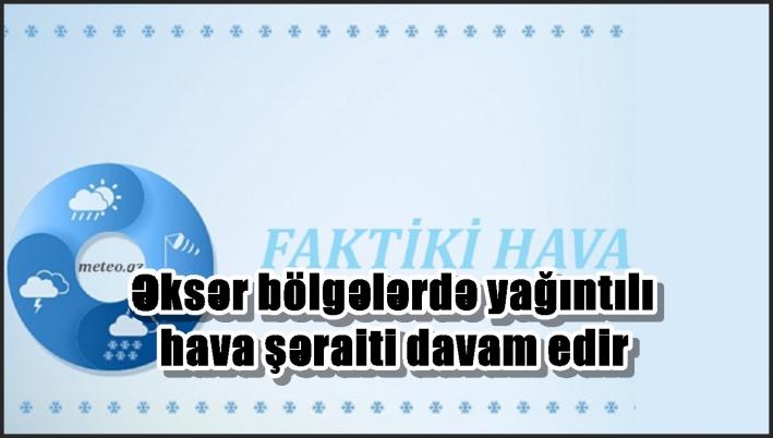 Əksər bölgələrdə yağıntılı hava şəraiti davam edir - FAKTİKİ HAVA