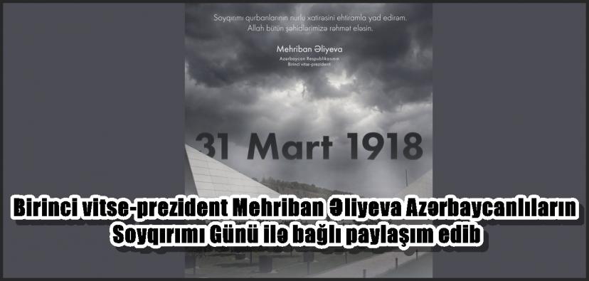 Birinci vitse-prezident Mehriban Əliyeva Azərbaycanlıların Soyqırımı Günü ilə bağlı paylaşım edib