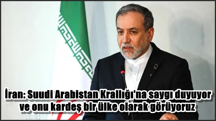 İran: Suudi Arabistan Krallığı’na saygı duyuyor ve onu kardeş bir ülke olarak görüyoruz