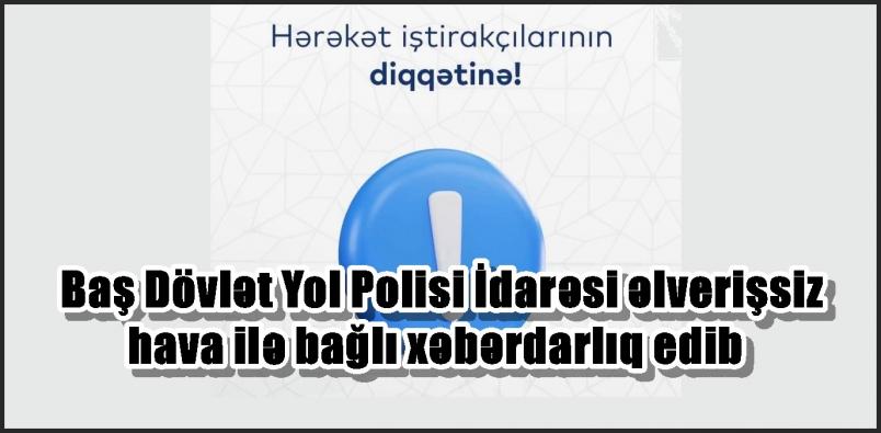 Baş Dövlət Yol Polisi İdarəsi əlverişsiz hava ilə bağlı xəbərdarlıq edib
