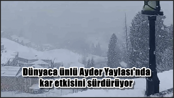 Dünyaca ünlü Ayder Yaylası’nda kar etkisini sürdürüyor