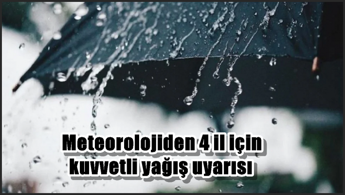 Meteorolojiden 4 il için kuvvetli yağış uyarısı