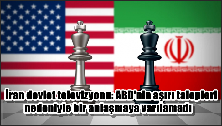 İran devlet televizyonu: ABD’nin aşırı talepleri nedeniyle bir anlaşmaya varılamadı