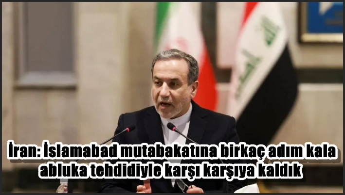 İran: İslamabad mutabakatına birkaç adım kala abluka tehdidiyle karşı karşıya kaldık