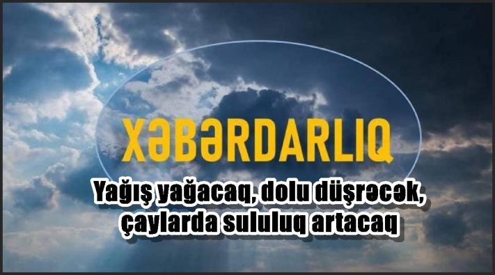 Yağış yağacaq, dolu düşəcək, çaylarda sululuq artacaq – XƏBƏRDARLIQ