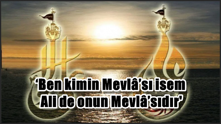 ‘Ben kimin Mevlâ’sı isem Ali de onun Mevlâ’sıdır’