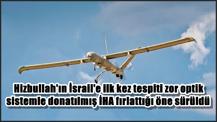 Hizbullah’ın İsrail’e ilk kez tespiti zor optik sistemle donatılmış İHA fırlattığı öne sürüldü