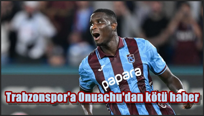 Trabzonspor’a Onuachu’dan kötü haber