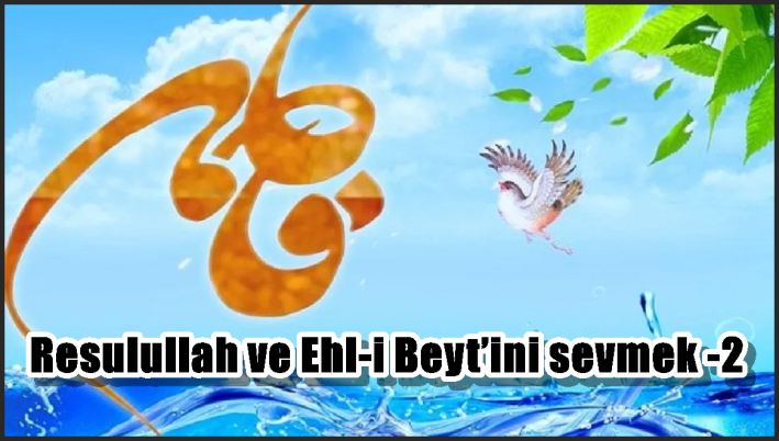 Resulullah ve Ehl-i Beyt’ini sevmek -2-