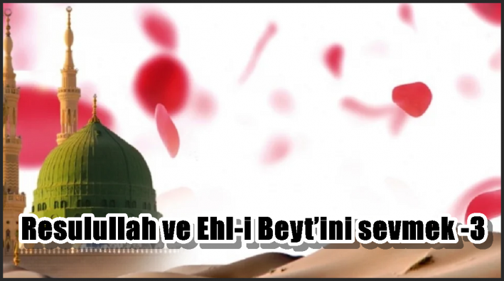 Resulullah ve Ehl-i Beyt’ini sevmek -3-