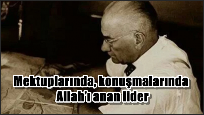 Mektuplarında, konuşmalarında Allah’ı anan lider
