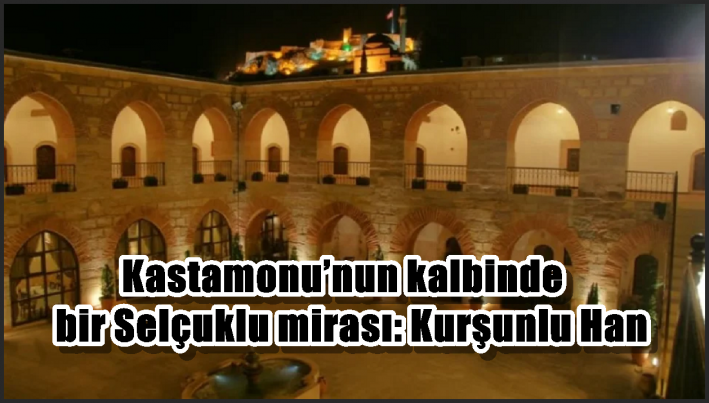 Kastamonu’nun kalbinde bir Selçuklu mirası: Kurşunlu Han