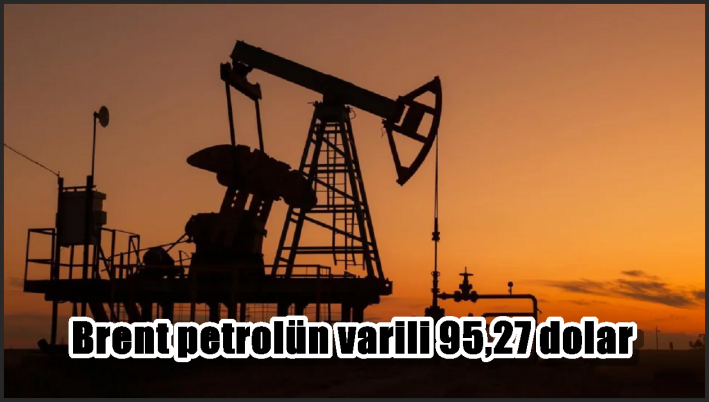 Brent petrolün varili 95,27 dolar