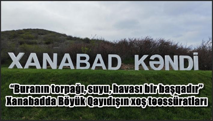 “Buranın torpağı, suyu, havası bir başqadır” – Xanabadda Böyük Qayıdışın xoş təəssüratları