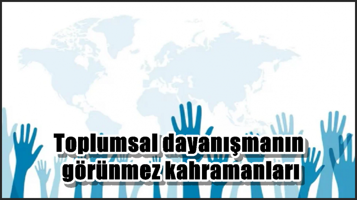 Toplumsal dayanışmanın görünmez kahramanları