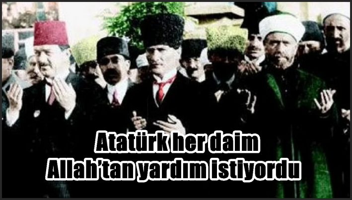 Atatürk her daim Allah’tan yardım istiyordu