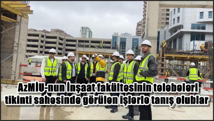 AzMİU-nun İnşaat fakültəsinin tələbələri tikinti sahəsində görülən işlərlə tanış olublar