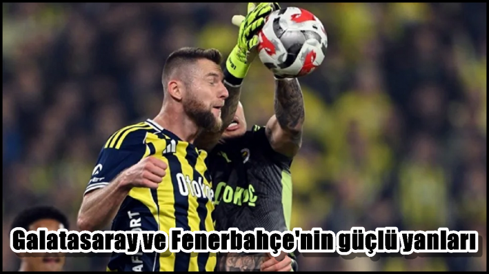 Galatasaray ve Fenerbahçe’nin güçlü yanları