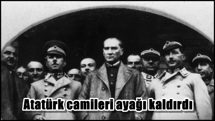 Atatürk camileri ayağı kaldırdı