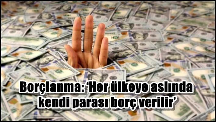Borçlanma: ‘Her ülkeye aslında kendi parası borç verilir’
