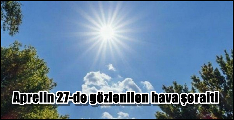 Aprelin 27-də gözlənilən hava şəraiti.....