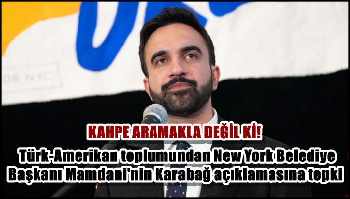Türk-Amerikan toplumundan New York Belediye Başkanı Mamdani’nin Karabağ açıklamasına tepki