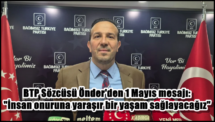 BTP Sözcüsü Önder’den 1 Mayıs mesajı: ”İnsan onuruna yaraşır bir yaşam sağlayacağız”
