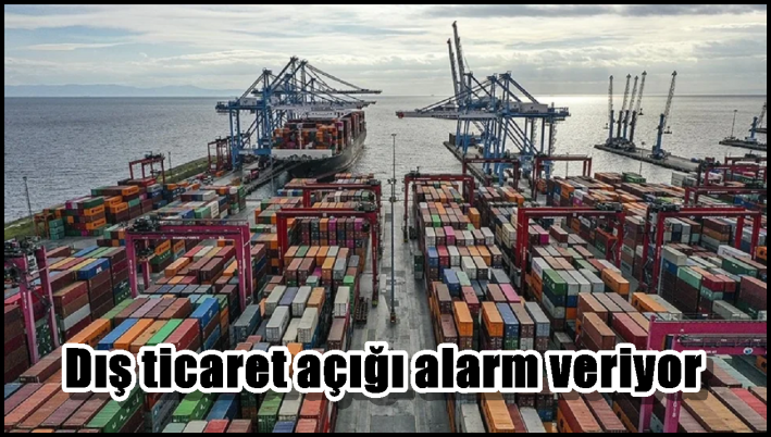 Dış ticaret açığı alarm veriyor