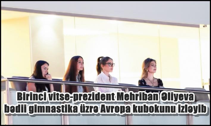 Birinci vitse-prezident Mehriban Əliyeva bədii gimnastika üzrə Avropa kubokunu izləyib