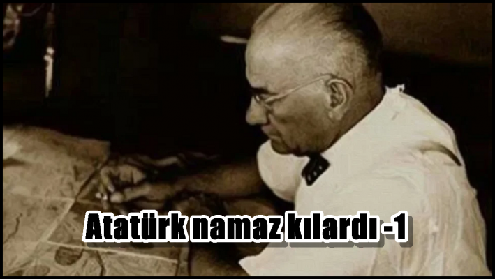 Atatürk namaz kılardı -1-