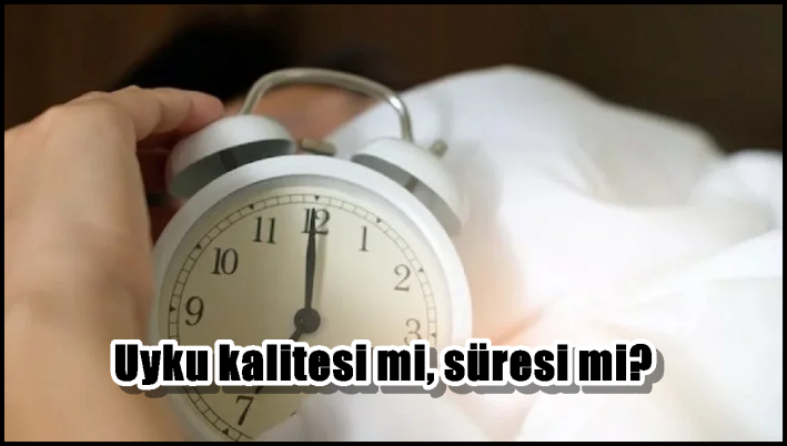 Uyku kalitesi mi, süresi mi?