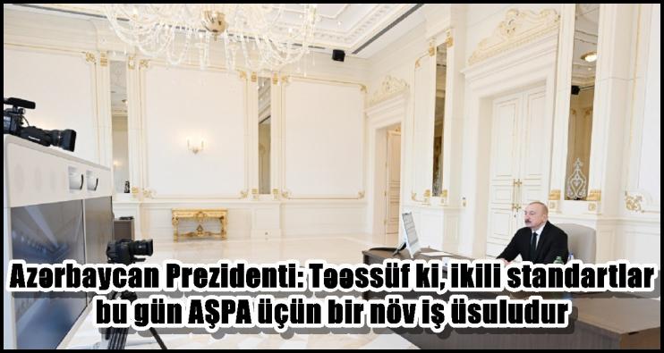 Azərbaycan Prezidenti: Təəssüf ki, ikili standartlar bu gün AŞPA üçün bir növ iş üsuludur