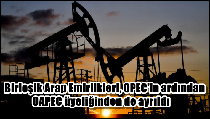 Birleşik Arap Emirlikleri, OPEC’in ardından OAPEC üyeliğinden de ayrıldı