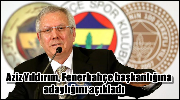 Aziz Yıldırım, Fenerbahçe başkanlığına adaylığını açıkladı