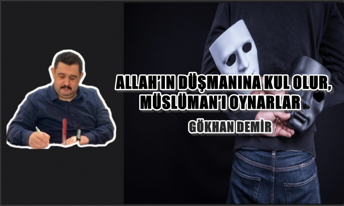 ALLAH’IN DÜŞMANINA KUL OLUR, MÜSLÜMAN’I OYNARLAR