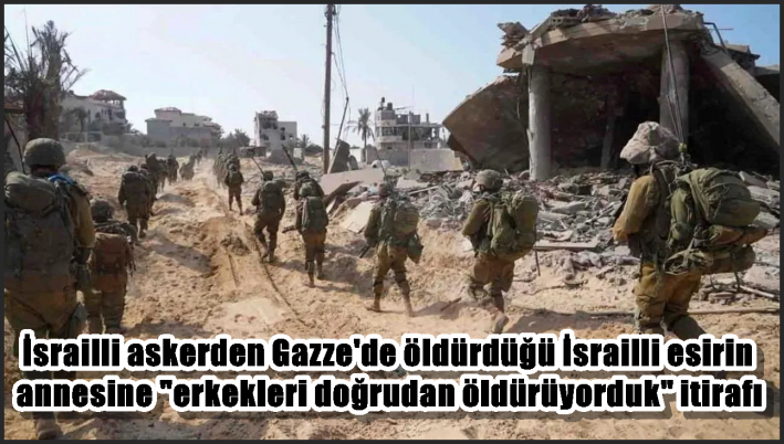 İsrailli askerden Gazze’de öldürdüğü İsrailli esirin annesine ”erkekleri doğrudan öldürüyorduk” itirafı