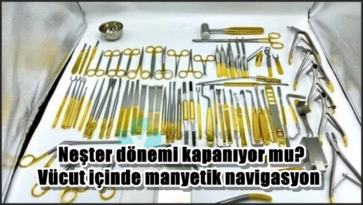 Neşter dönemi kapanıyor mu? Vücut içinde manyetik navigasyon
