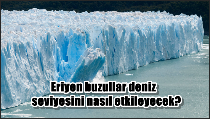 Eriyen buzullar deniz seviyesini nasıl etkileyecek?