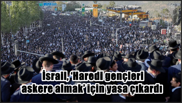 İsrail, ‘Haredi gençleri askere almak’ için yasa çıkardı