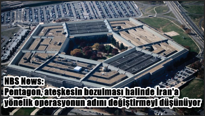 NBS News: Pentagon, ateşkesin bozulması halinde İran’a yönelik operasyonun adını değiştirmeyi düşünüyor