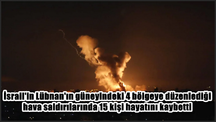 İsrail’in Lübnan’ın güneyindeki 4 bölgeye düzenlediği hava saldırılarında 15 kişi hayatını kaybetti