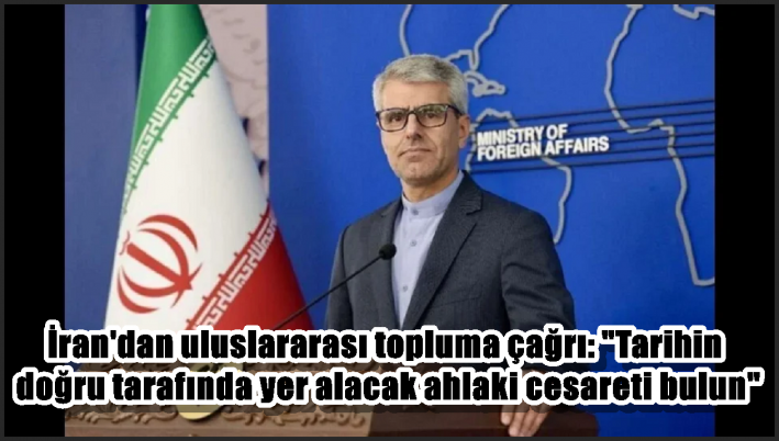 İran’dan uluslararası topluma çağrı: ”Tarihin doğru tarafında yer alacak ahlaki cesareti bulun”