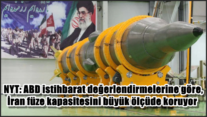 NYT: ABD istihbarat değerlendirmelerine göre, İran füze kapasitesini büyük ölçüde koruyor