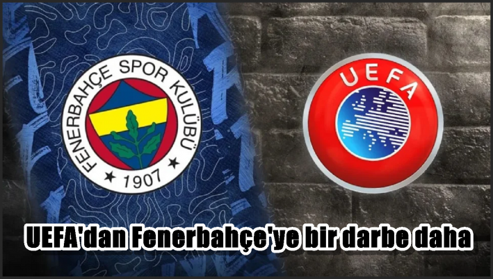 UEFA’dan Fenerbahçe’ye bir darbe daha